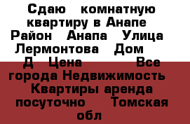 Сдаю 1-комнатную квартиру в Анапе › Район ­ Анапа › Улица ­ Лермонтова › Дом ­ 116Д › Цена ­ 1 500 - Все города Недвижимость » Квартиры аренда посуточно   . Томская обл.